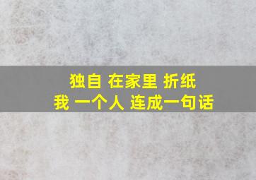 独自 在家里 折纸 我 一个人 连成一句话